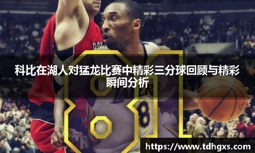 科比在湖人对猛龙比赛中精彩三分球回顾与精彩瞬间分析
